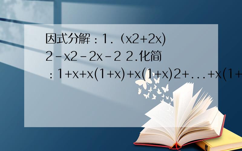 因式分解：1.（x2+2x)2-x2-2x-2 2.化简：1+x+x(1+x)+x(1+x)2+...+x(1+x)19983.当x-y=1时,求代数式:x4-xy3-x3y-3x2y+3xy2+y4补充（字母后面为乘方）