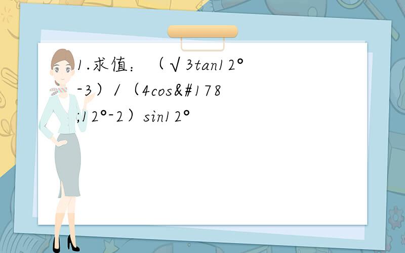 1.求值：（√3tan12°-3）/（4cos²12°-2）sin12°