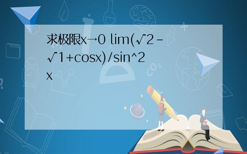 求极限x→0 lim(√2-√1+cosx)/sin^2x
