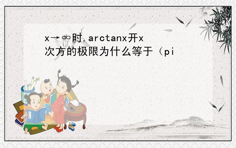x→∞时,arctanx开x次方的极限为什么等于（pi