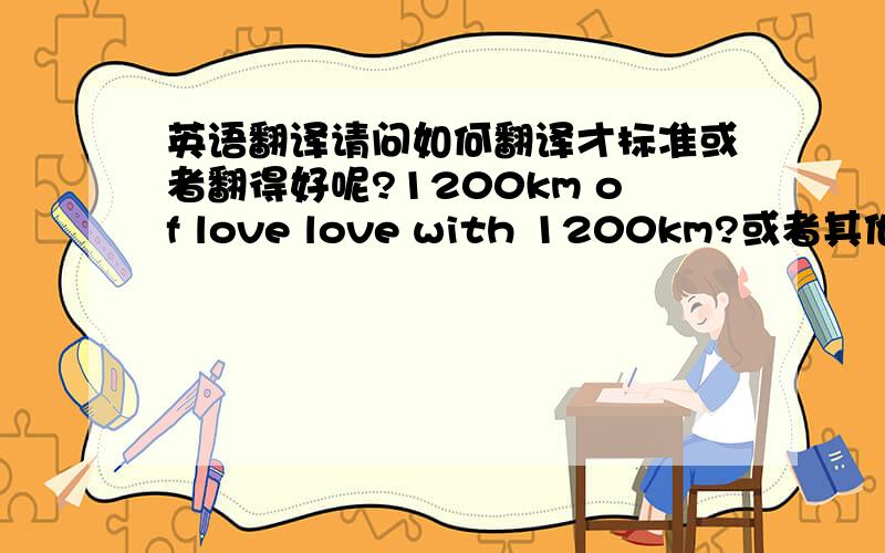 英语翻译请问如何翻译才标准或者翻得好呢?1200km of love love with 1200km?或者其他?