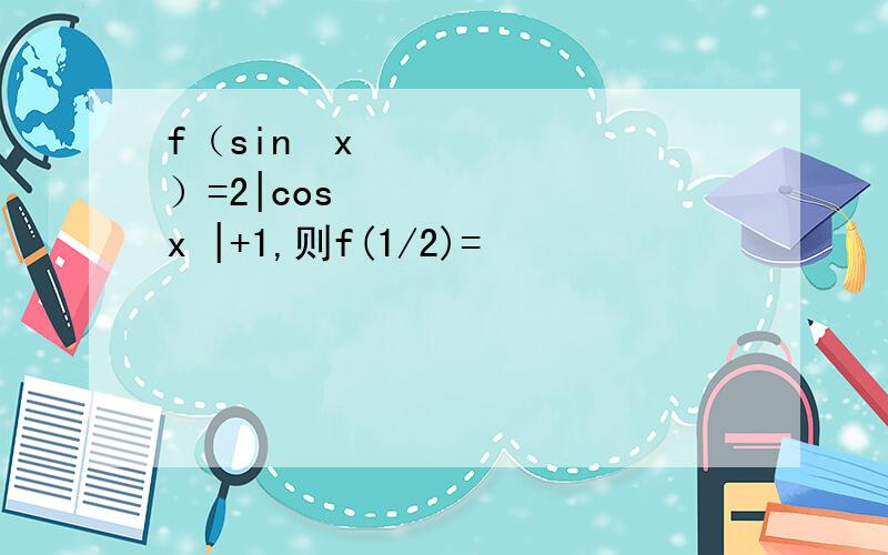 f（sin⁡x ）=2|cos⁡x |+1,则f(1/2)=