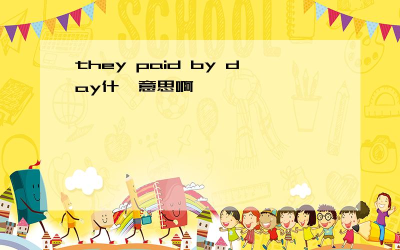 they paid by day什麼意思啊,