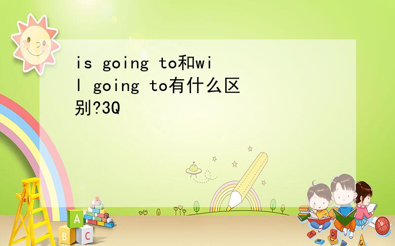 is going to和wil going to有什么区别?3Q