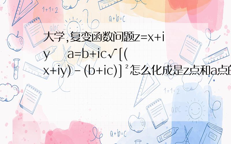 大学,复变函数问题z=x+iy    a=b+ic√[(x+iy)-(b+ic)]²怎么化成是z点和a点的距离√[(x-b)²+(y-c)²]?求过程