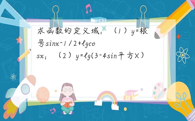 求函数的定义域：（1）y=根号sinx-1/2+lgcosx；（2）y=lg(3-4sin平方X）