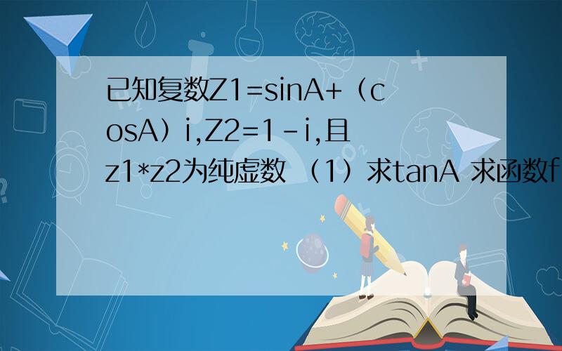 已知复数Z1=sinA+（cosA）i,Z2=1-i,且z1*z2为纯虚数 （1）求tanA 求函数f（x）=cos2x+tanAcosx+3的值域