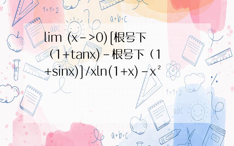 lim (x->0)[根号下（1+tanx)-根号下（1+sinx)]/xln(1+x)-x²