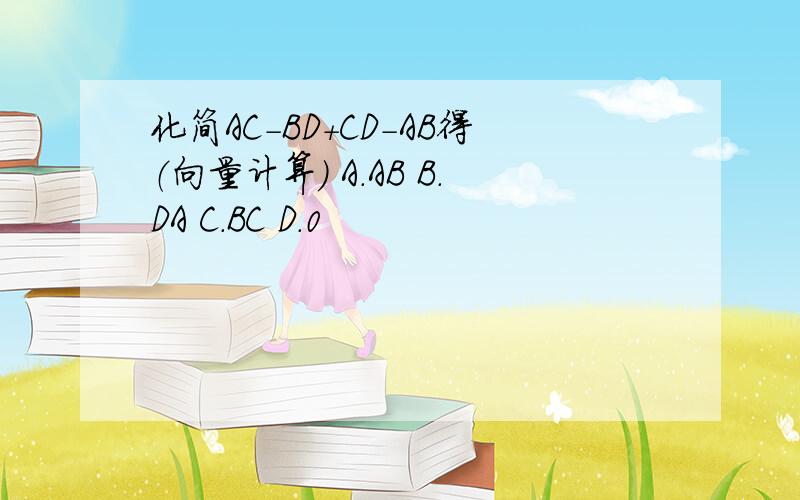 化简AC-BD+CD-AB得（向量计算） A.AB B.DA C.BC D.0