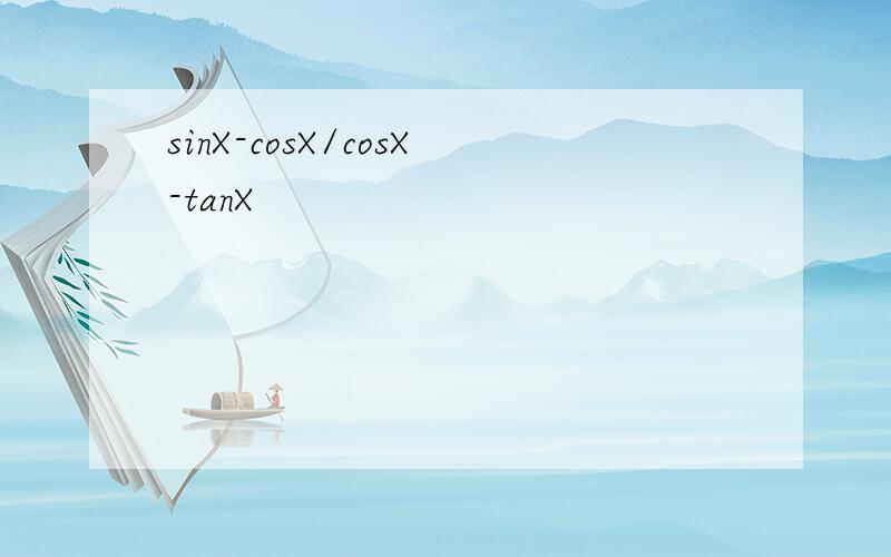 sinX-cosX/cosX-tanX