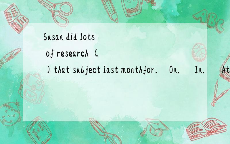 Susan did lots of research ()that subject last monthfor.    On.     In.      At.填哪个