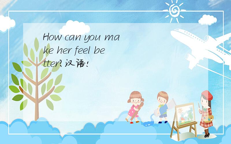 How can you make her feel better?汉语!