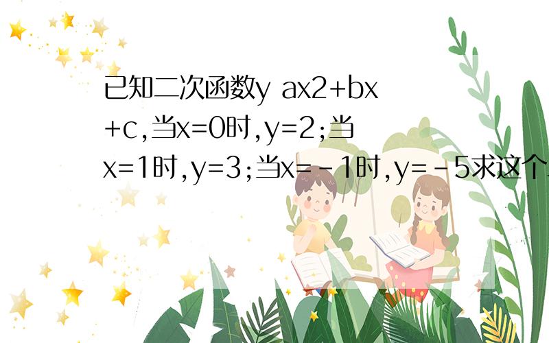 已知二次函数y ax2+bx+c,当x=0时,y=2;当x=1时,y=3;当x=-1时,y=-5求这个二次函数的解析式