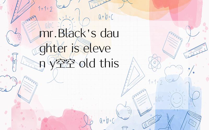 mr.Black's daughter is eleven y空空 old this