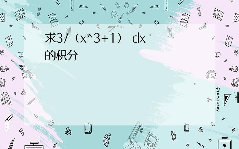 求3/（x^3+1） dx 的积分