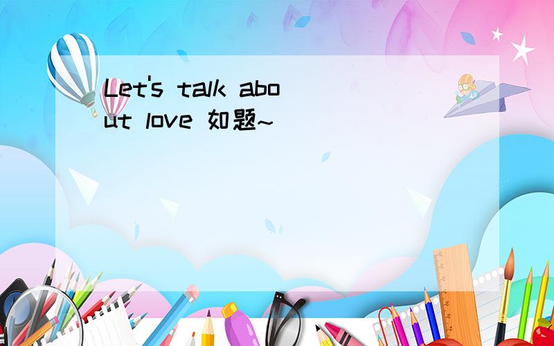 Let's talk about love 如题~