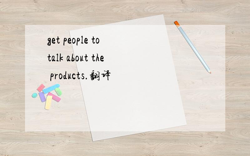 get people to talk about the products.翻译
