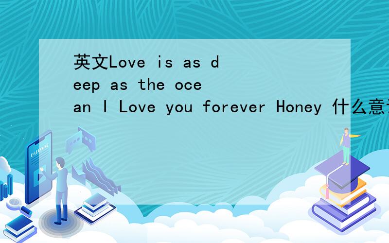 英文Love is as deep as the ocean I Love you forever Honey 什么意识啊?