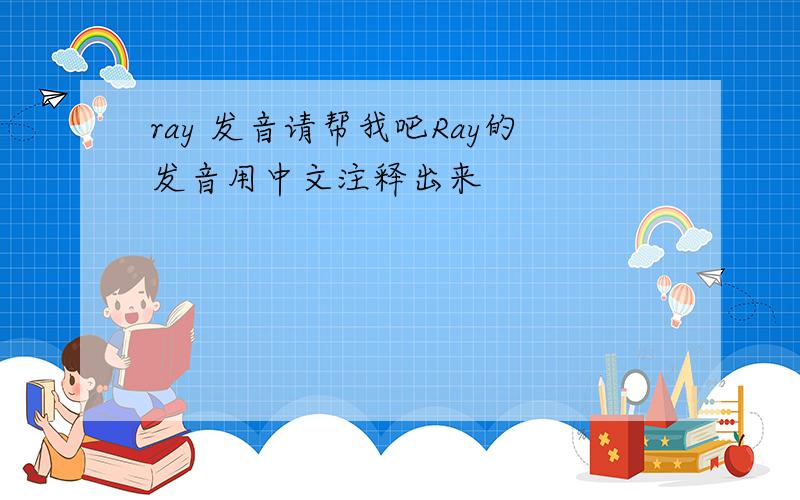 ray 发音请帮我吧Ray的发音用中文注释出来