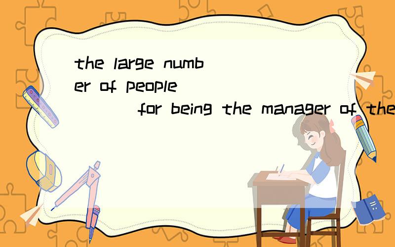 the large number of people ____ for being the manager of the company.(apply)如题,请用空格内单词的正确形式填空,并说明原因,