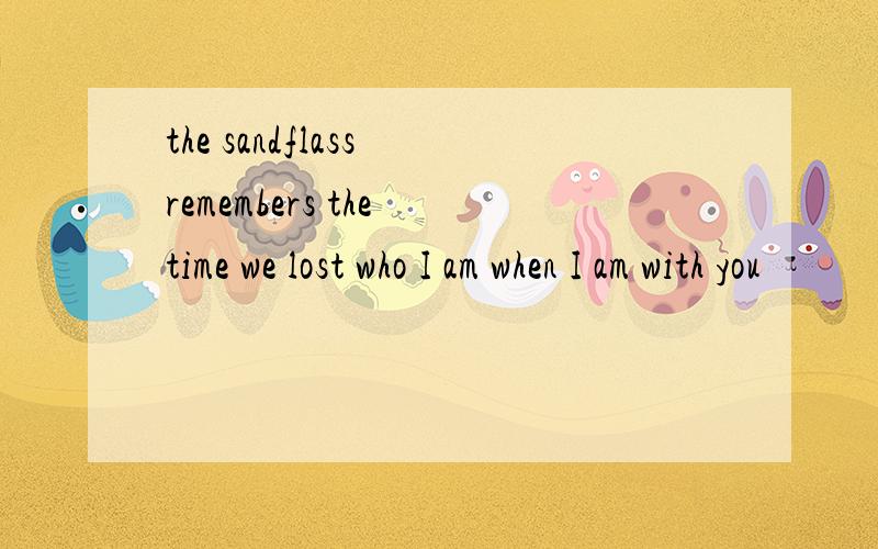the sandflass remembers the time we lost who I am when I am with you