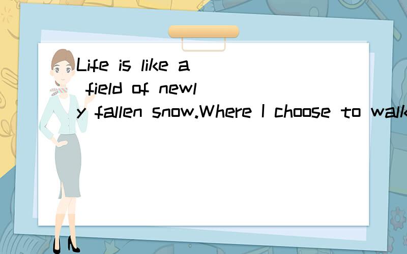 Life is like a field of newly fallen snow.Where I choose to walk every step will show!翻译
