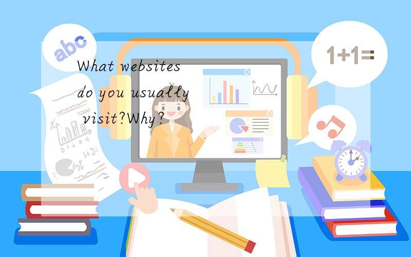 What websites do you usually visit?Why?
