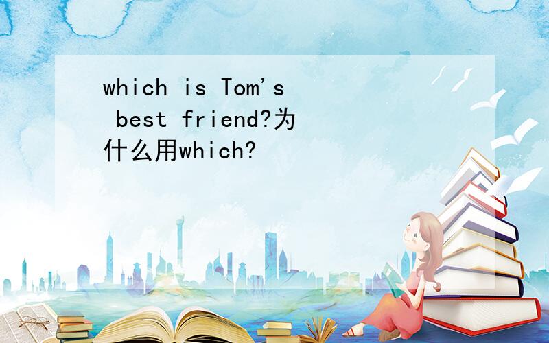 which is Tom's best friend?为什么用which?