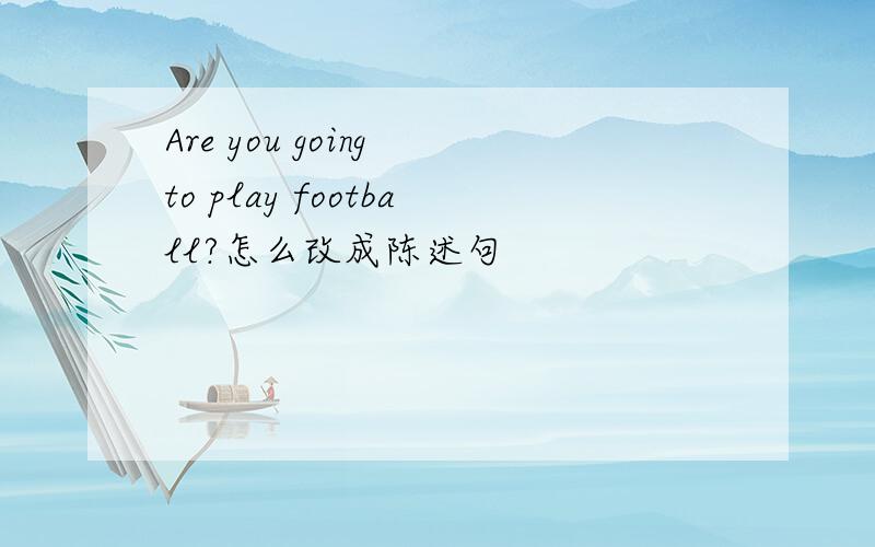 Are you going to play football?怎么改成陈述句
