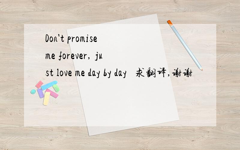 Don't promise me forever, just love me day by day   求翻译,谢谢