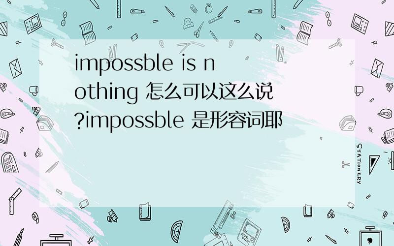 impossble is nothing 怎么可以这么说?impossble 是形容词耶
