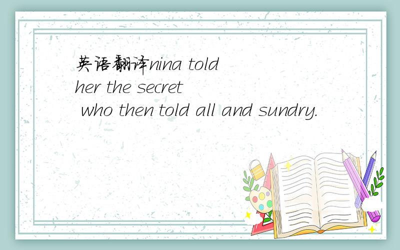 英语翻译nina told her the secret who then told all and sundry.