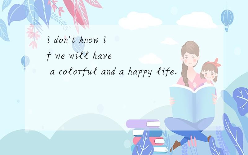 i don't know if we will have a colorful and a happy life.