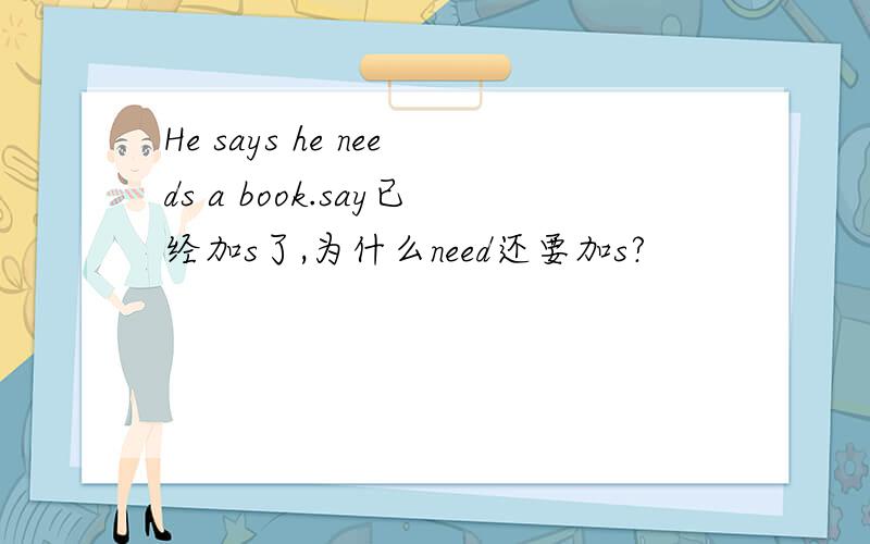 He says he needs a book.say已经加s了,为什么need还要加s?