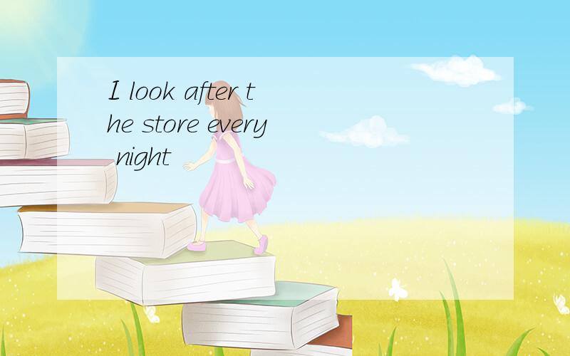 I look after the store every night