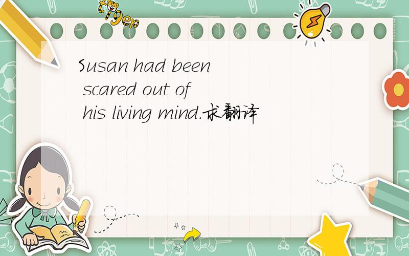 Susan had been scared out of his living mind.求翻译