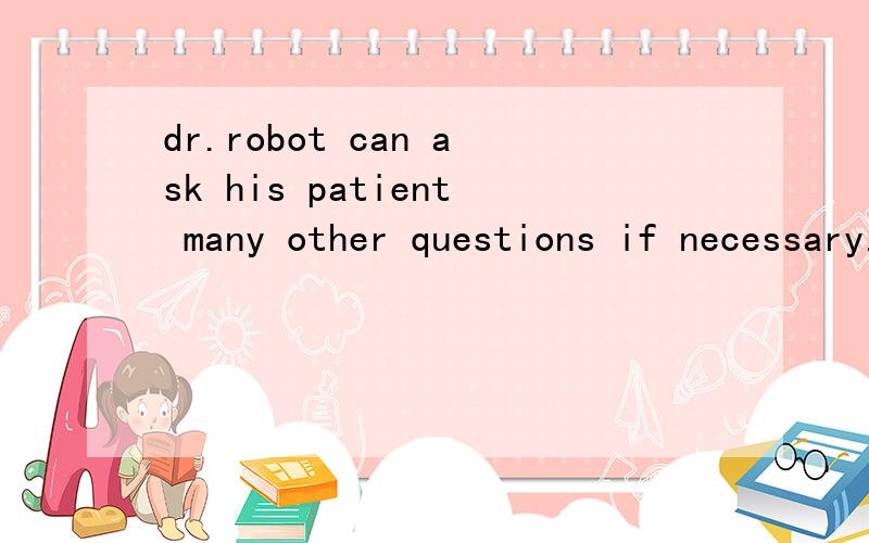 dr.robot can ask his patient many other questions if necessary.if后能不能接need