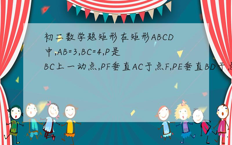 初二数学题矩形在矩形ABCD中,AB=3,BC=4,P是BC上一动点,PF垂直AC于点F,PE垂直BD于点E,求PE+BD的值