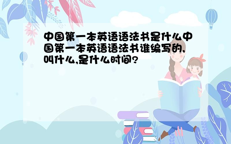 中国第一本英语语法书是什么中国第一本英语语法书谁编写的,叫什么,是什么时间?