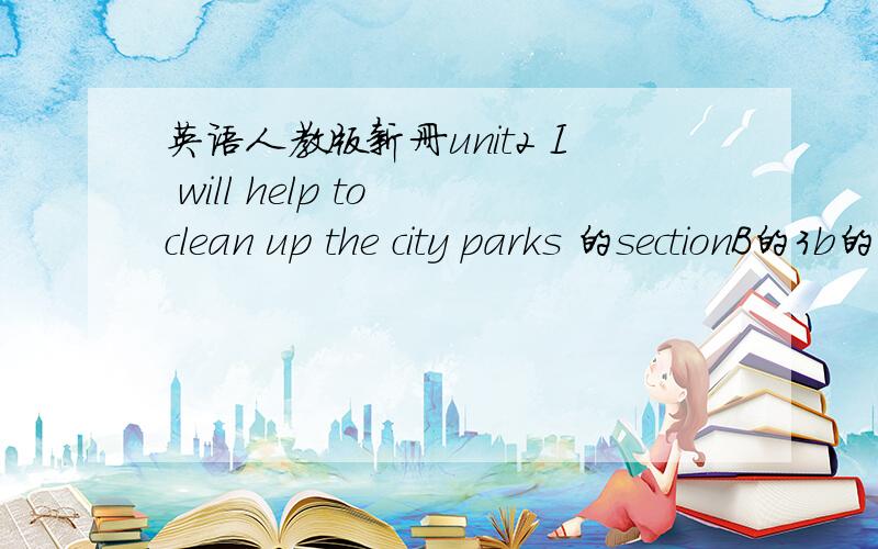 英语人教版新册unit2 I will help to clean up the city parks 的sectionB的3b的作文是新册的,不是what shoud I do