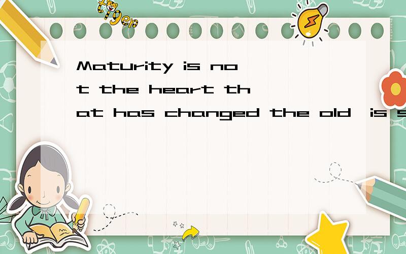 Maturity is not the heart that has changed the old,is still around laughing tears、是什么意思