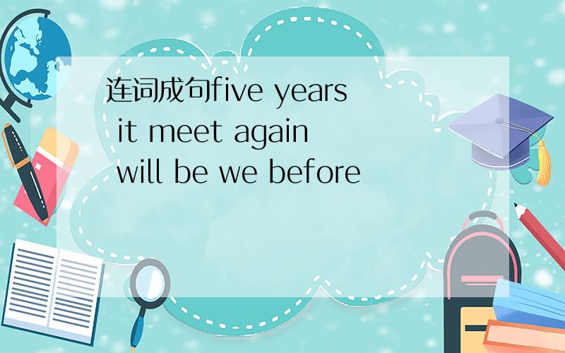 连词成句five years it meet again will be we before