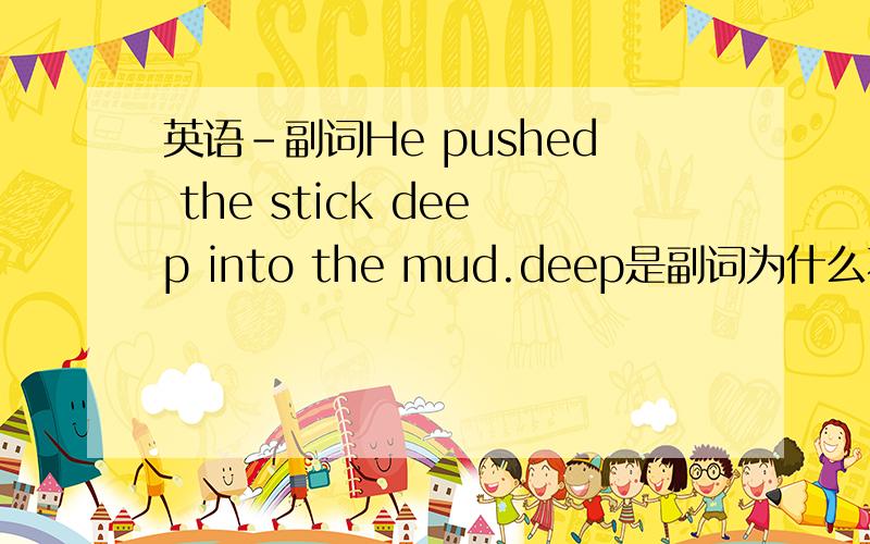 英语-副词He pushed the stick deep into the mud.deep是副词为什么不放在动词前呢?