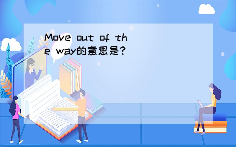 Move out of the way的意思是?