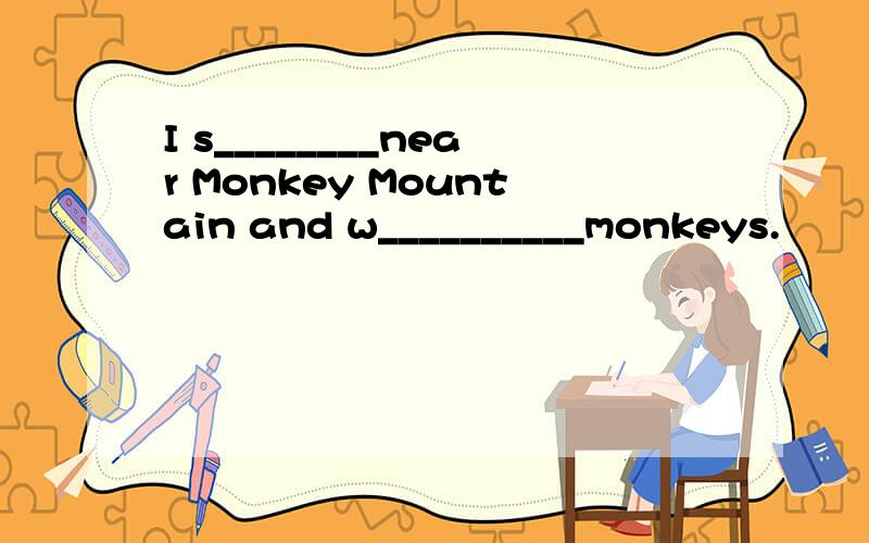 I s________near Monkey Mountain and w__________monkeys.