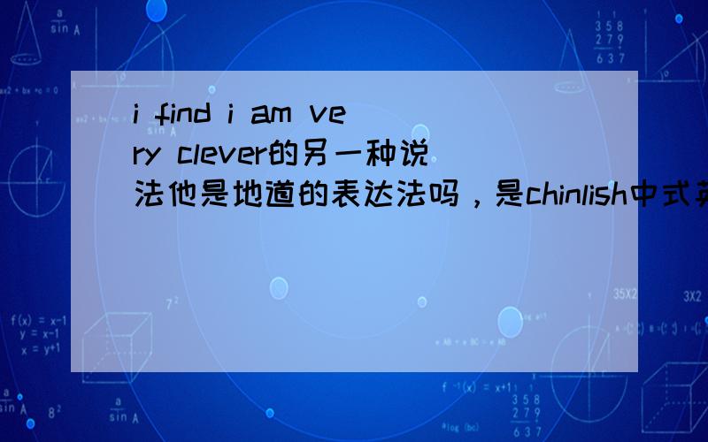 i find i am very clever的另一种说法他是地道的表达法吗，是chinlish中式英语吗