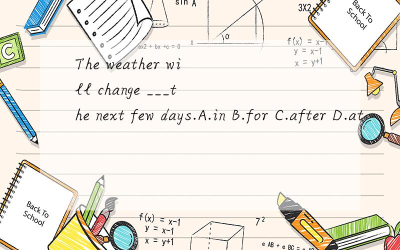 The weather will change ___the next few days.A.in B.for C.after D.at