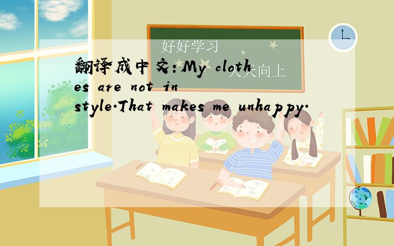 翻译成中文：My clothes are not in style.That makes me unhappy.