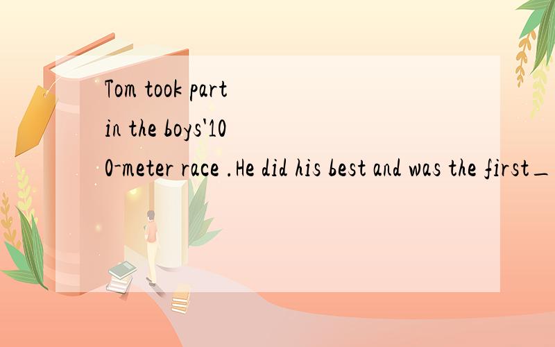 Tom took part in the boys'100-meter race .He did his best and was the first__the __line.a:to pass; finished b:pass; finishc:to pass; finish d:pass; finished