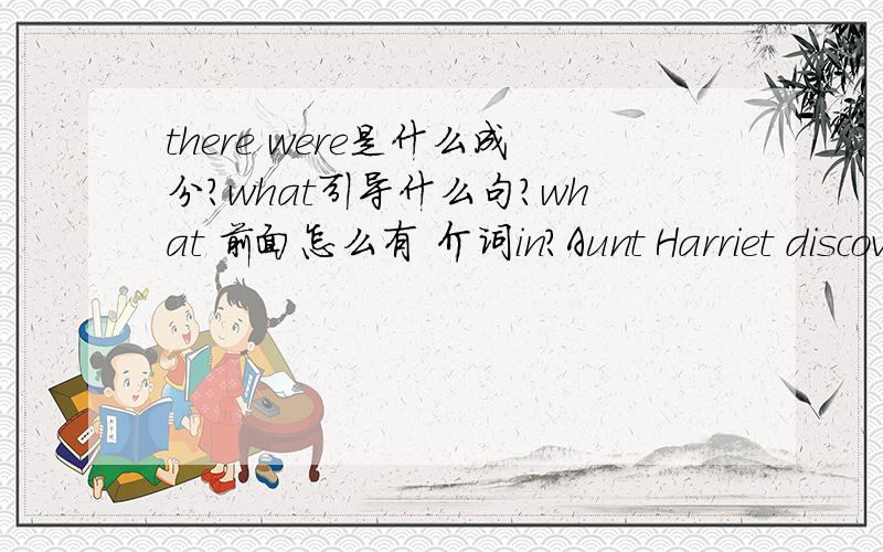 there were是什么成分?what引导什么句?what 前面怎么有 介词in?Aunt Harriet discovered that there were piles of empty wine bottles of all shapes and sizes neatly stacked in what had once been Bessie's wardrobe.